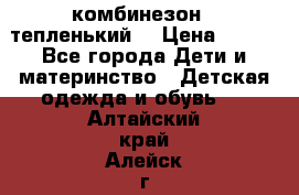 комбинезон   тепленький  › Цена ­ 250 - Все города Дети и материнство » Детская одежда и обувь   . Алтайский край,Алейск г.